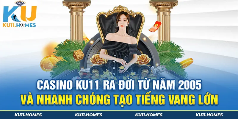 Casino Ku11 ra đời từ năm 2005 và nhanh chóng tạo tiếng vang lớn