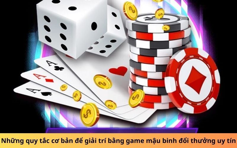 Những quy tắc cơ bản để giải trí bằng game mậu binh đổi thưởng uy tín